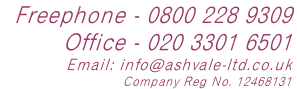 Freephone - 0800 228 9309   Office - 020 3301 6501  Email: info@ashvale-ltd.co.uk  Company Reg No. 12468131